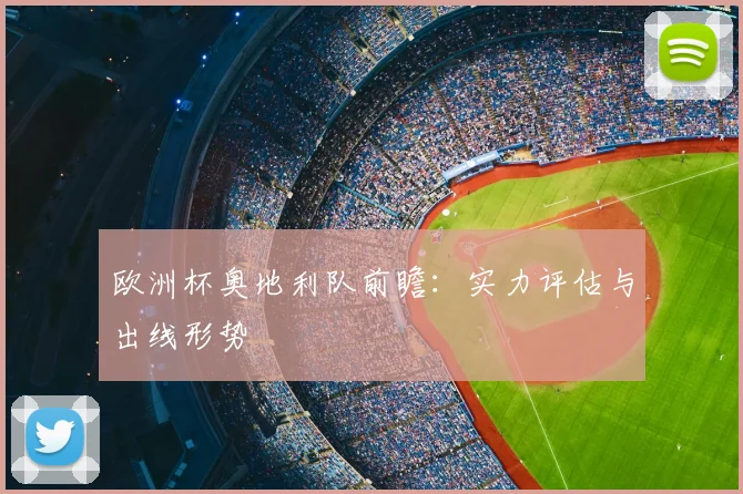欧洲杯奥地利队前瞻：实力评估与出线形势