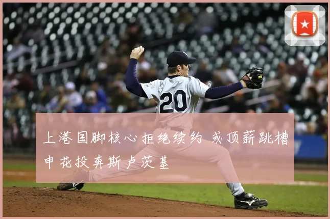 上港国脚核心拒绝续约 或顶薪跳槽申花投奔斯卢茨基