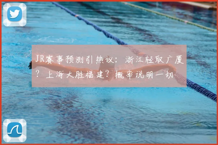 JR赛事预测引热议：浙江轻取广厦？上海大胜福建？概率说明一切