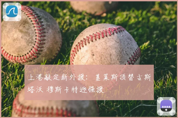 上港敲定新外援：基莱斯顶替古斯塔沃 穆斯卡特迎强援