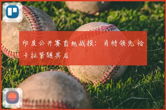 印度公开赛首轮战报：肖特领先 恰卡拉紧随其后