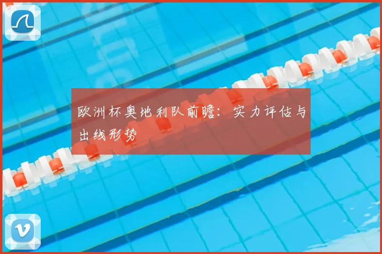 欧洲杯奥地利队前瞻：实力评估与出线形势
