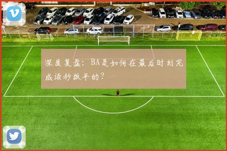 深度复盘：BA是如何在最后时刻完成读秒扳平的？