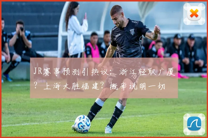 JR赛事预测引热议：浙江轻取广厦？上海大胜福建？概率说明一切
