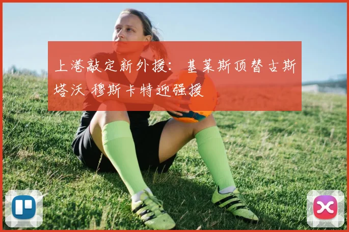 上港敲定新外援：基莱斯顶替古斯塔沃 穆斯卡特迎强援