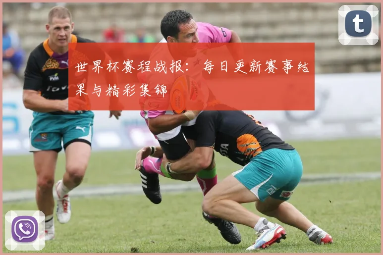 世界杯赛程战报：每日更新赛事结果与精彩集锦