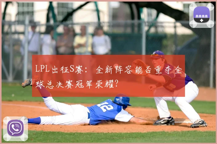 LPL出征S赛：全新阵容能否重夺全球总决赛冠军荣耀？